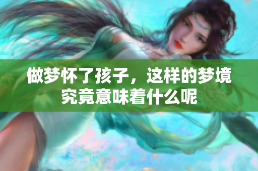 做梦怀了孩子，这样的梦境究竟意味着什么呢