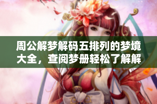 周公解梦解码五排列的梦境大全，查阅梦册轻松了解解梦内容