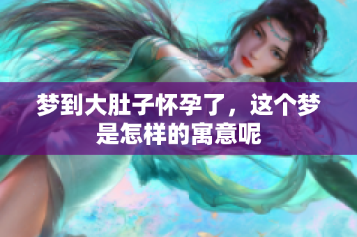 梦到大肚子怀孕了，这个梦是怎样的寓意呢