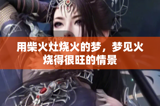 用柴火灶烧火的梦，梦见火烧得很旺的情景