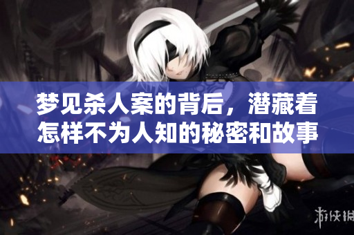 梦见杀人案的背后，潜藏着怎样不为人知的秘密和故事呢？