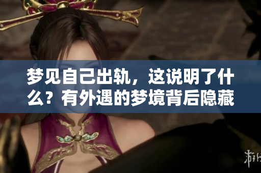 梦见自己出轨，这说明了什么？有外遇的梦境背后隐藏着哪些意义？