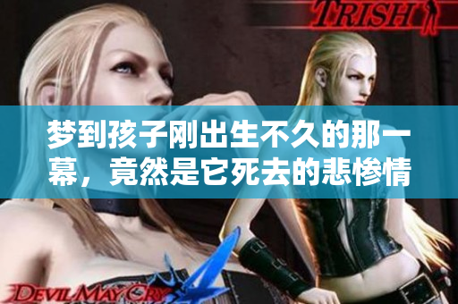 梦到孩子刚出生不久的那一幕，竟然是它死去的悲惨情景