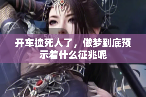 开车撞死人了，做梦到底预示着什么征兆呢