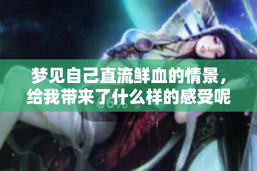 梦见自己直流鲜血的情景，给我带来了什么样的感受呢