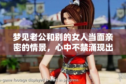 梦见老公和别的女人当面亲密的情景，心中不禁涌现出复杂情绪