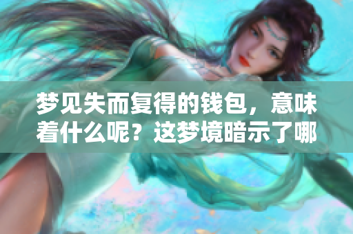 梦见失而复得的钱包，意味着什么呢？这梦境暗示了哪些深层含义？