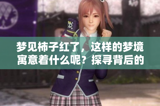 梦见柿子红了，这样的梦境寓意着什么呢？探寻背后的深意与象征。