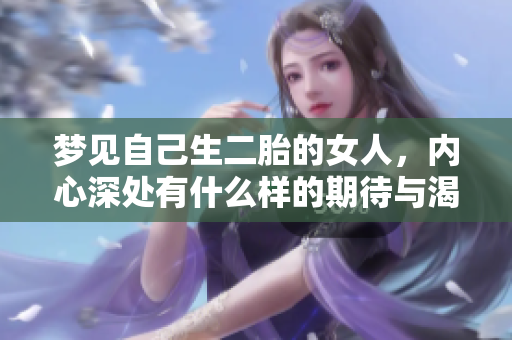 梦见自己生二胎的女人，内心深处有什么样的期待与渴望呢