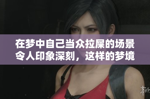 在梦中自己当众拉屎的场景令人印象深刻，这样的梦境究竟有什么寓意呢