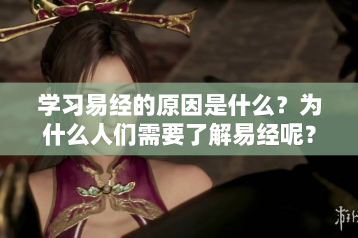 学习易经的原因是什么？为什么人们需要了解易经呢？