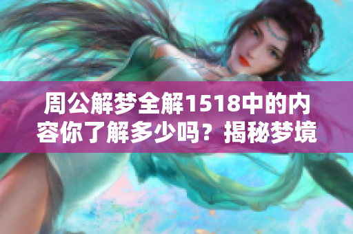 周公解梦全解1518中的内容你了解多少吗？揭秘梦境背后的寓意与解析！