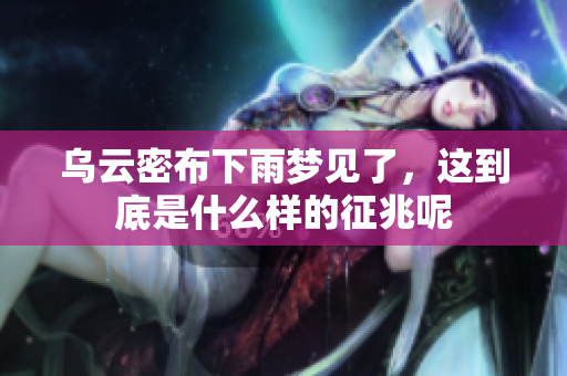 乌云密布下雨梦见了，这到底是什么样的征兆呢