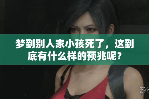 梦到别人家小孩死了，这到底有什么样的预兆呢？