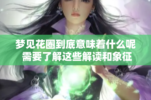 梦见花圈到底意味着什么呢 需要了解这些解读和象征含义