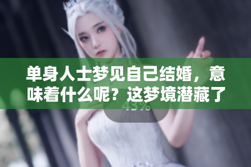 单身人士梦见自己结婚，意味着什么呢？这梦境潜藏了哪些深意？