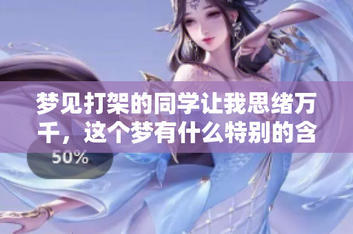 梦见打架的同学让我思绪万千，这个梦有什么特别的含义呢