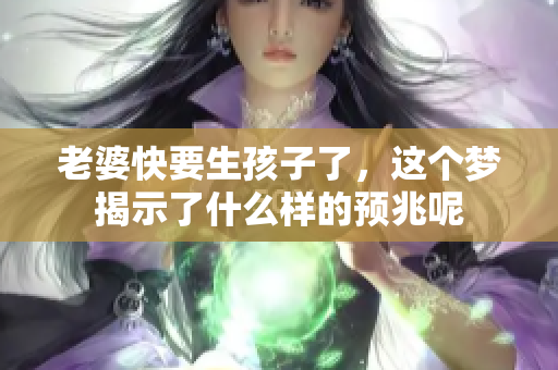 老婆快要生孩子了，这个梦揭示了什么样的预兆呢