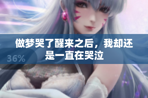 做梦哭了醒来之后，我却还是一直在哭泣