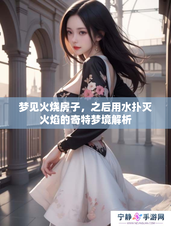 梦见火烧房子，之后用水扑灭火焰的奇特梦境解析