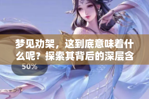 梦见劝架，这到底意味着什么呢？探索其背后的深层含义与象征。