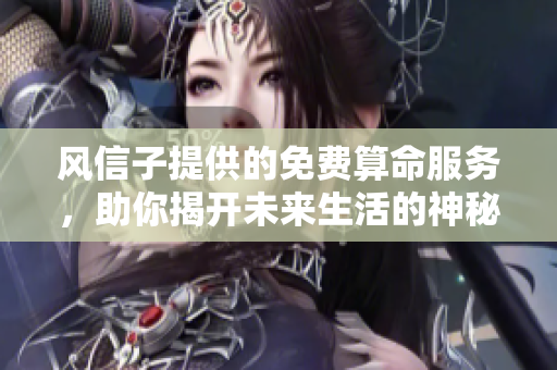风信子提供的免费算命服务，助你揭开未来生活的神秘面纱