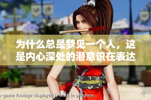 为什么总是梦见一个人，这是内心深处的潜意识在表达什么呢