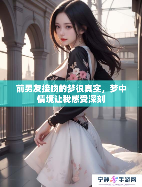 前男友接吻的梦很真实，梦中情境让我感受深刻