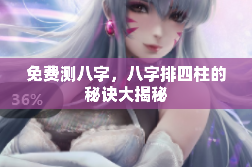 免费测八字，八字排四柱的秘诀大揭秘
