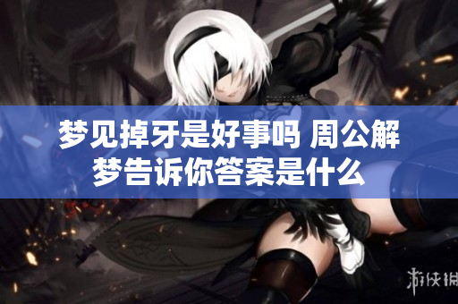 梦见掉牙是好事吗 周公解梦告诉你答案是什么