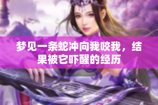 梦见一条蛇冲向我咬我，结果被它吓醒的经历