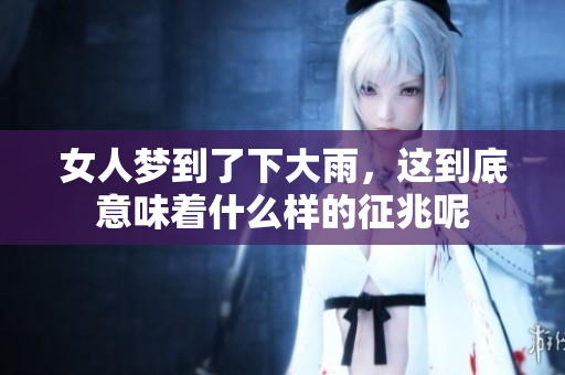 女人梦到了下大雨，这到底意味着什么样的征兆呢