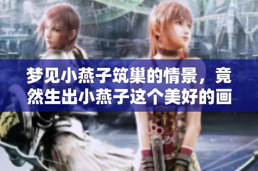 梦见小燕子筑巢的情景，竟然生出小燕子这个美好的画面