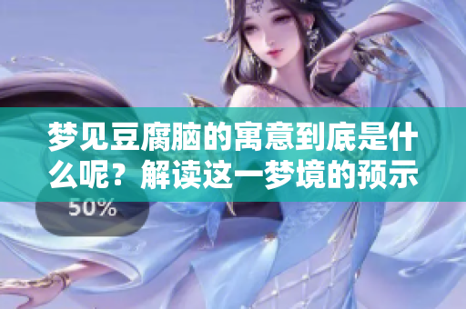 梦见豆腐脑的寓意到底是什么呢？解读这一梦境的预示意义。
