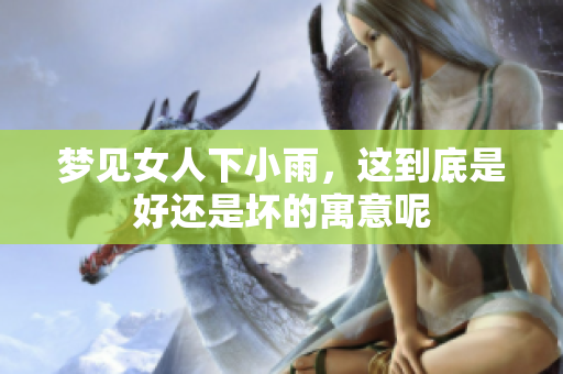 梦见女人下小雨，这到底是好还是坏的寓意呢