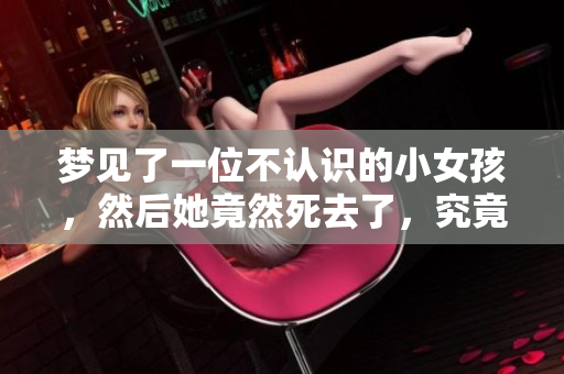 梦见了一位不认识的小女孩，然后她竟然死去了，究竟代表着什么呢