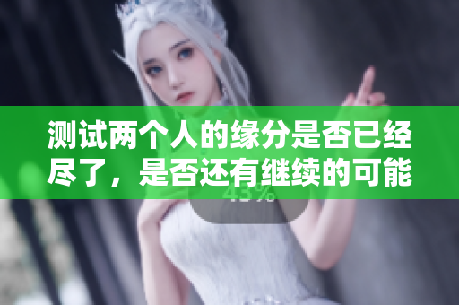 测试两个人的缘分是否已经尽了，是否还有继续的可能性呢