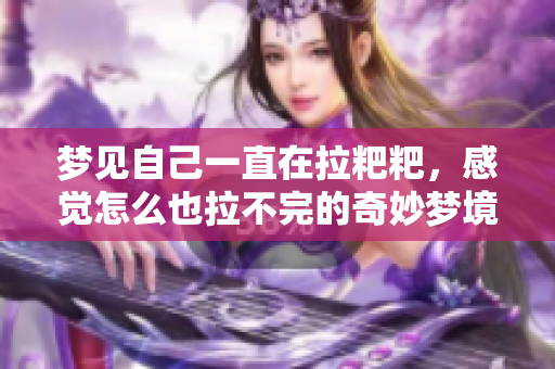 梦见自己一直在拉粑粑，感觉怎么也拉不完的奇妙梦境