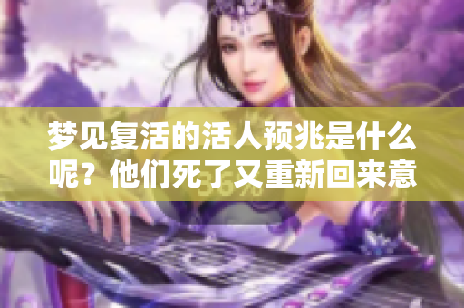 梦见复活的活人预兆是什么呢？他们死了又重新回来意味着什么呢？