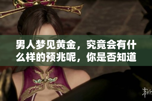 男人梦见黄金，究竟会有什么样的预兆呢，你是否知道呢？