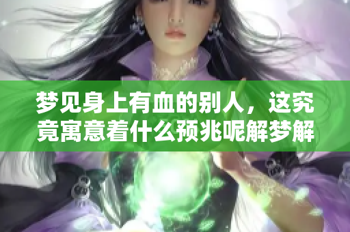 梦见身上有血的别人，这究竟寓意着什么预兆呢解梦解析一番