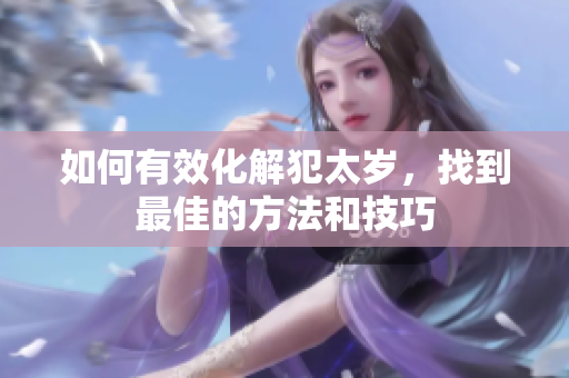 如何有效化解犯太岁，找到最佳的方法和技巧