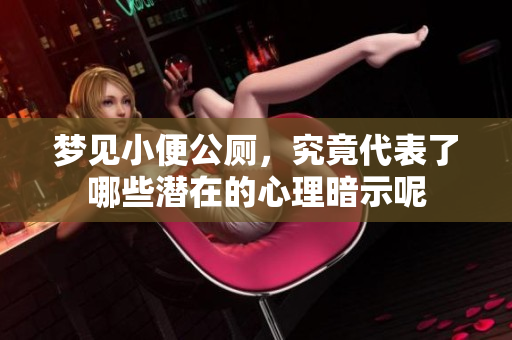 梦见小便公厕，究竟代表了哪些潜在的心理暗示呢