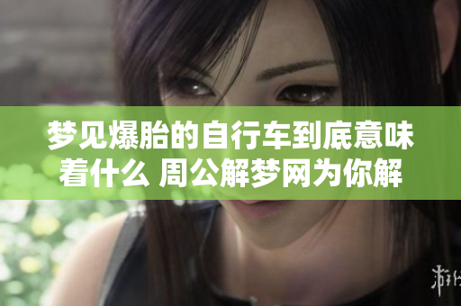 梦见爆胎的自行车到底意味着什么 周公解梦网为你解读其中的奥秘