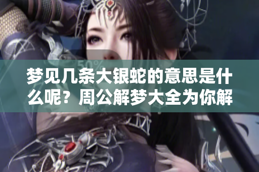 梦见几条大银蛇的意思是什么呢？周公解梦大全为你解读这一梦境。