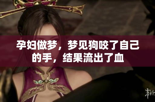 孕妇做梦，梦见狗咬了自己的手，结果流出了血
