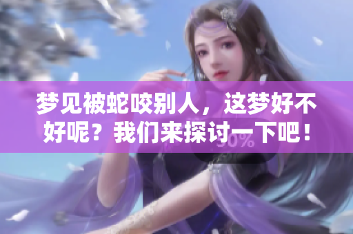 梦见被蛇咬别人，这梦好不好呢？我们来探讨一下吧！