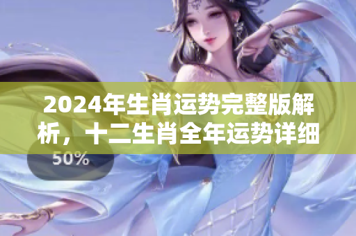 2024年生肖运势完整版解析，十二生肖全年运势详细揭秘