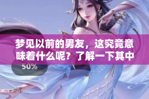 梦见以前的男友，这究竟意味着什么呢？了解一下其中的深层含义吧