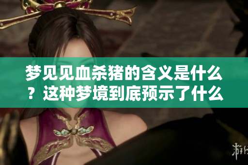 梦见见血杀猪的含义是什么？这种梦境到底预示了什么呢？